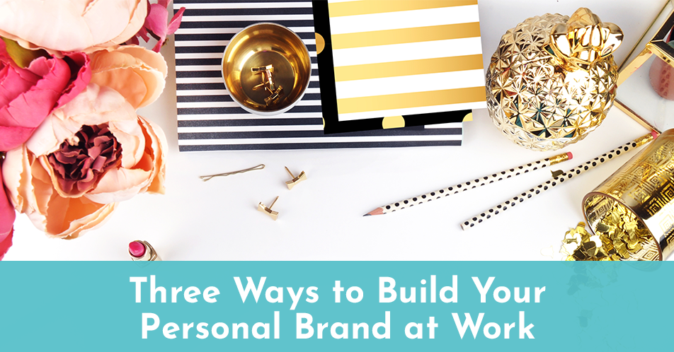 Three Ways to Build Your Personal Brand at Work